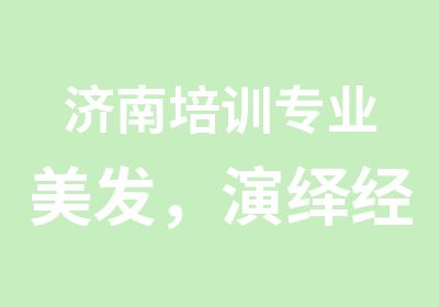 济南培训专业美发，演绎经典，缔造永恒。