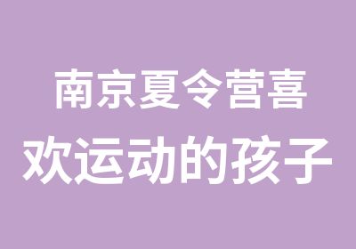 南京夏令营喜欢运动的孩子特别聪明