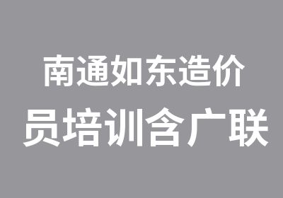 南通如东造价员培训含广联达软件