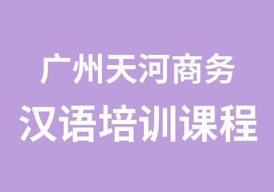 广州天河商务汉语培训课程