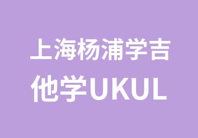 上海杨浦学吉他学UKULELE/上海宝山学吉他的地方/上海虹口哪里可以学吉他弹唱