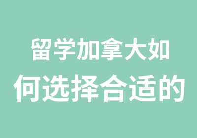 留学加拿大如何选择合适的学校中外服留学