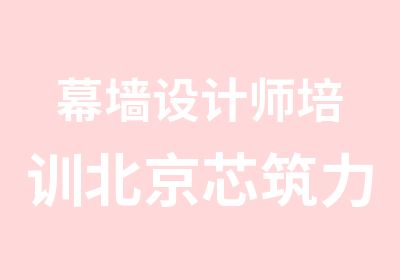 幕墙设计师培训北京芯筑力设计师培训