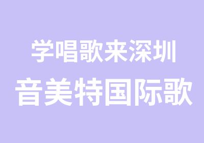 学唱歌来深圳音美特国际歌唱艺术培训中心