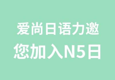 爱尚日语力邀您加入N5日语培训班