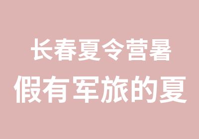 长春夏令营暑假有军旅的夏令营吗？