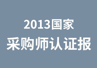 2013采购师认证报名考试时间地点