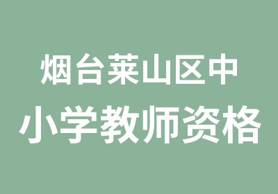 烟台莱山区中小学教师资格证暑假集中培训班