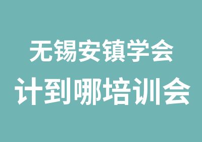 无锡安镇学会计到哪培训会计证