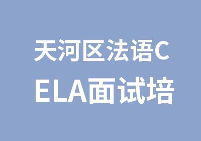 天河区法语CELA面试培训班