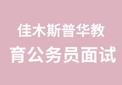 佳木斯普华教育公务员面试班