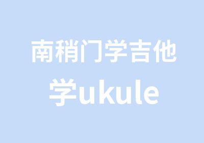 南稍门学吉他学ukule来文艺路指弹西安