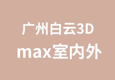 广州白云3Dmax室内外装饰培训班