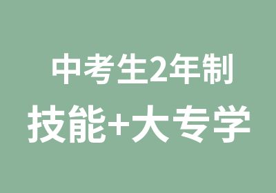 中考生2年制技能+大专学历专业课程