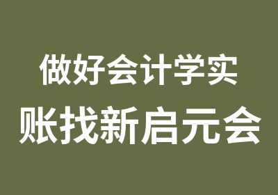 做好会计学实账找新启元会计