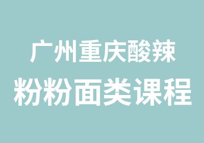 广州重庆酸辣粉粉面类课程培训