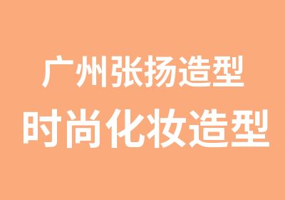 广州张扬造型时尚化妆造型全科班