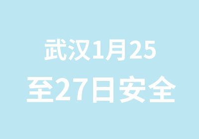 武汉1月25至27日安全外审员培训