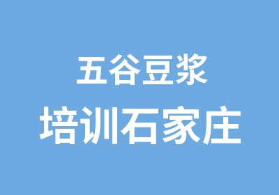 五谷豆浆培训石家庄