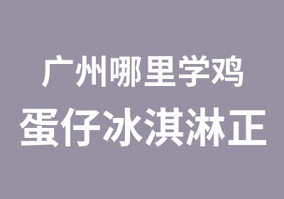 广州哪里学鸡蛋仔冰淇淋正宗？