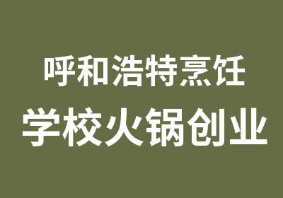 呼和浩特烹饪学校火锅创业班培训