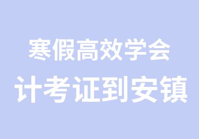 寒假学会计考证到安镇学信教通过有