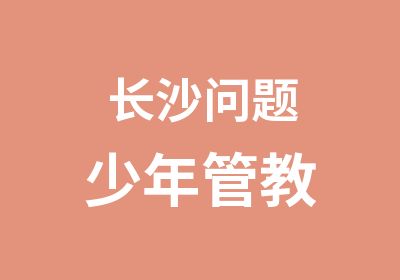 长沙问题少年管教