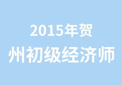 2015年贺州初级经济师考试培训课程