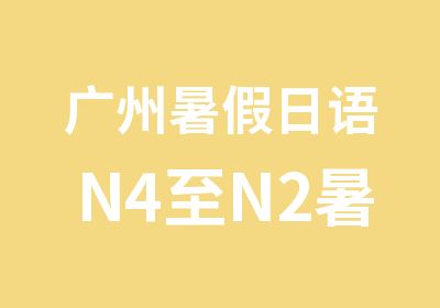 广州暑假日语N4至N2暑假全能班那里好