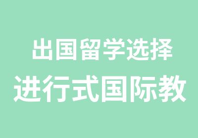 出国留学选择进行式国际教育