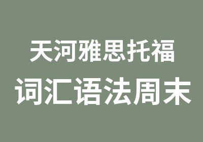 天河雅思托福词汇语法周末班辅导