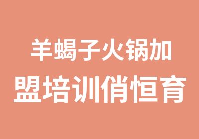 羊蝎子火锅加盟培训俏恒育包教包会