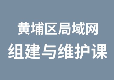 黄埔区局域网组建与维护课程辅导班