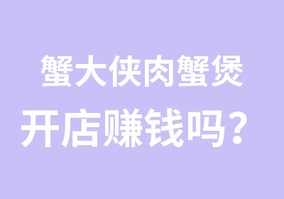 蟹大侠肉蟹煲开店赚钱吗？