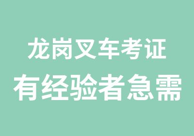 龙岗叉车考证有经验者急需考证到鑫胜学校