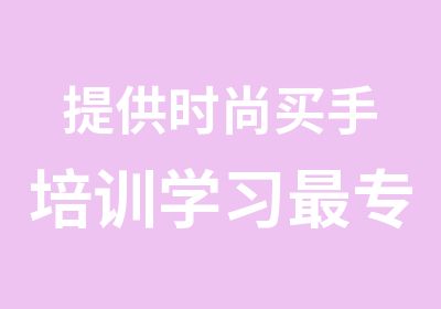 提供时尚买手培训学习专业的买手培训