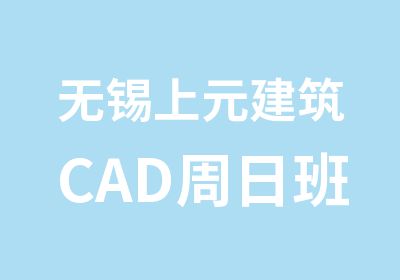 无锡上元建筑CAD周日班上课通知