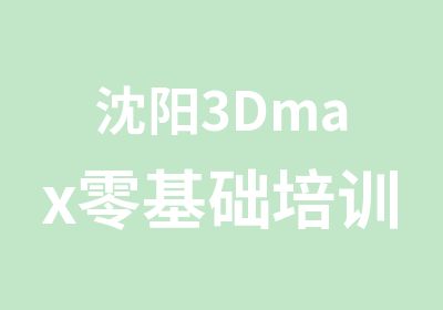 沈阳3Dmax零基础培训班