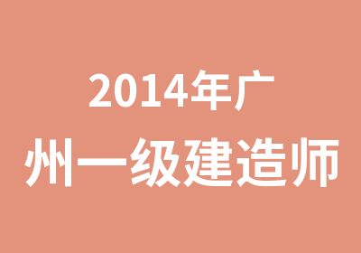 2014年广州一级建造师封闭密训班脱产集中授课