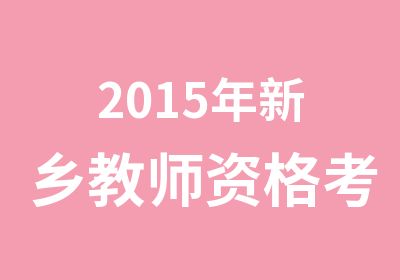 2015年新乡教师资格考试培训班