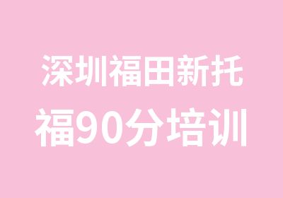 深圳福田新托福90分培训强化班