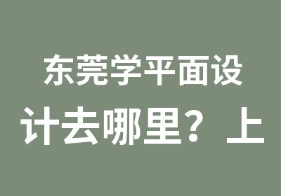 东莞学平面设计去哪里？上天骄职校零基础到平面大师