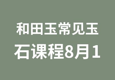 和田玉常见玉石课程8月14号新班开课