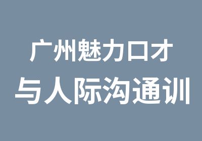 广州魅力口才与人际沟通训练课程培训