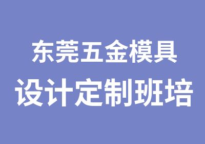 东莞五金模具设计定制班培训