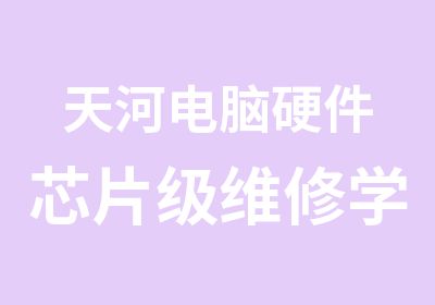 天河电脑硬件芯片级维修学习全能班