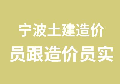 宁波土建造价员跟造价员实务培训