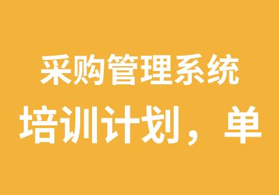 采购管理系统培训计划，单位企业采购培训