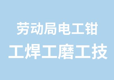 劳动局电工钳工焊工磨工高级技师培训取