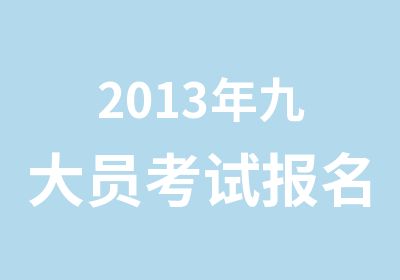 2013年九大员考试报名开始了